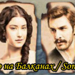 Турецкий сериал — Последнее лето на Балканах / Son Yaz Balkanlar Сериалы